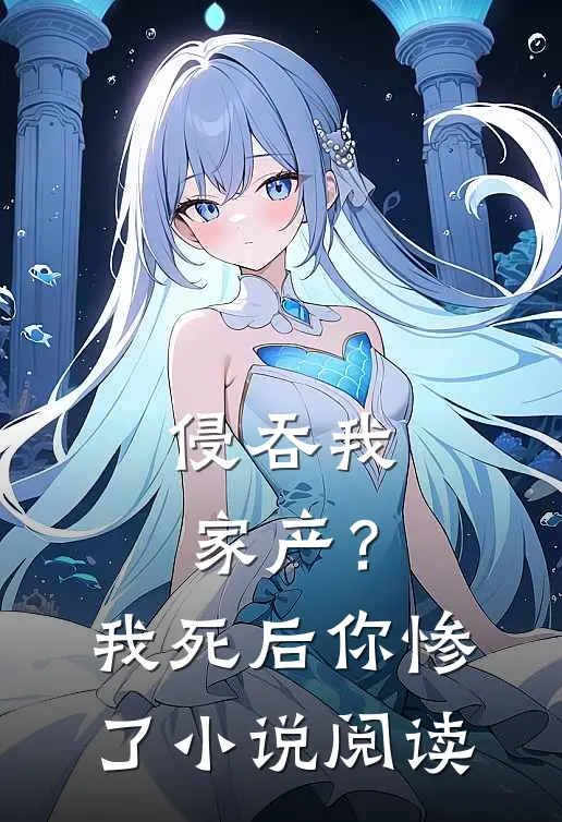 侵吞我家产？我死后你惨了小说阅读