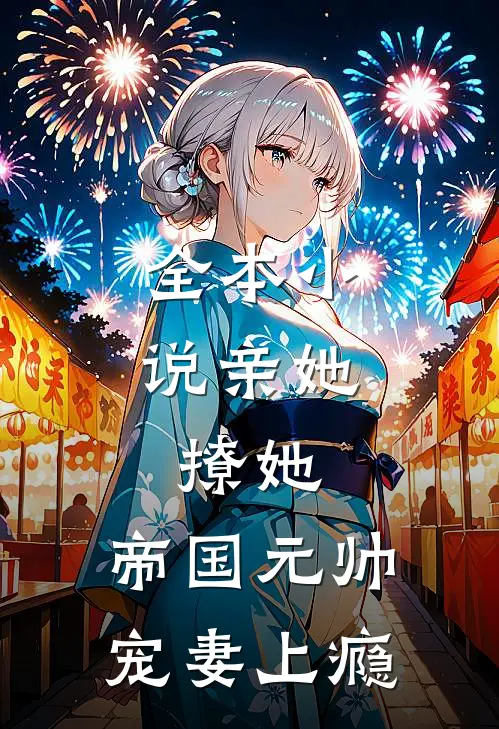 全本亲她,撩她,帝国元帅宠妻上瘾