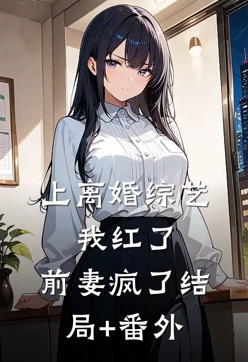 上离婚综艺：我红了，前妻疯了结局+番外