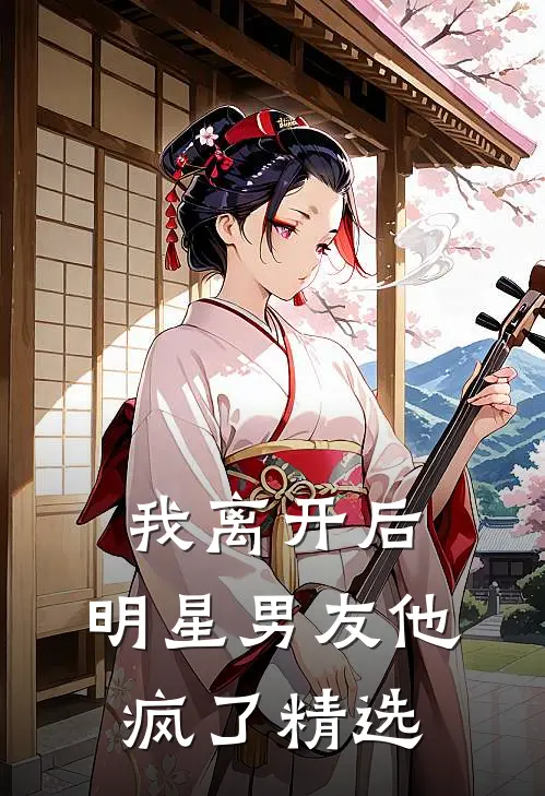 我离开后，明星男友他疯了精选