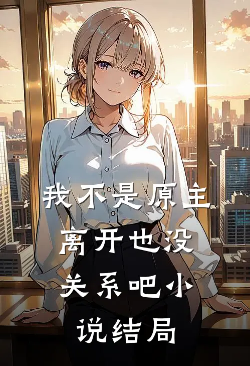 我不是原主,离开也没关系吧结局怎么样
