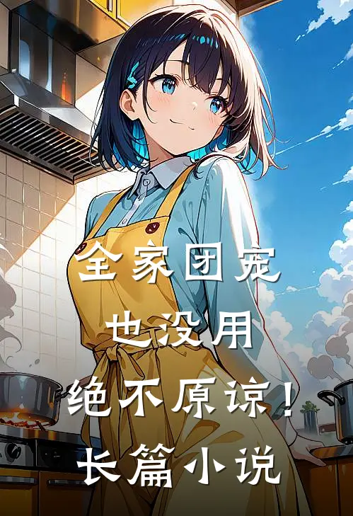 全家团宠也没用,绝不原谅!长篇在线阅读