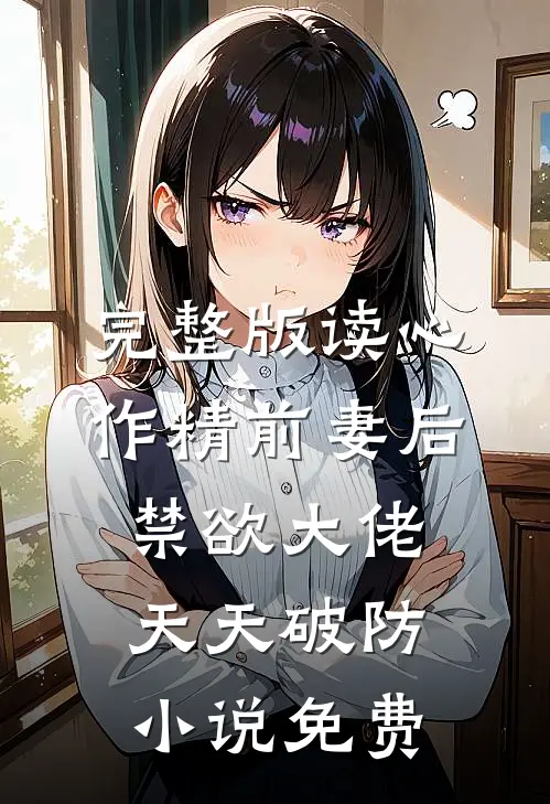 完整版读心作精前妻后,禁欲大佬天天破防小说免费