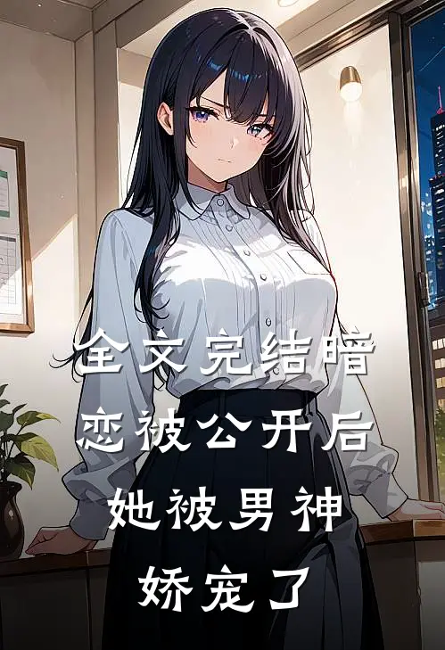 全文完结暗恋被公开后,她被男神娇宠了