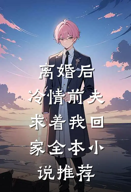 离婚后,冷情前夫求着我回家全本推荐免费阅读