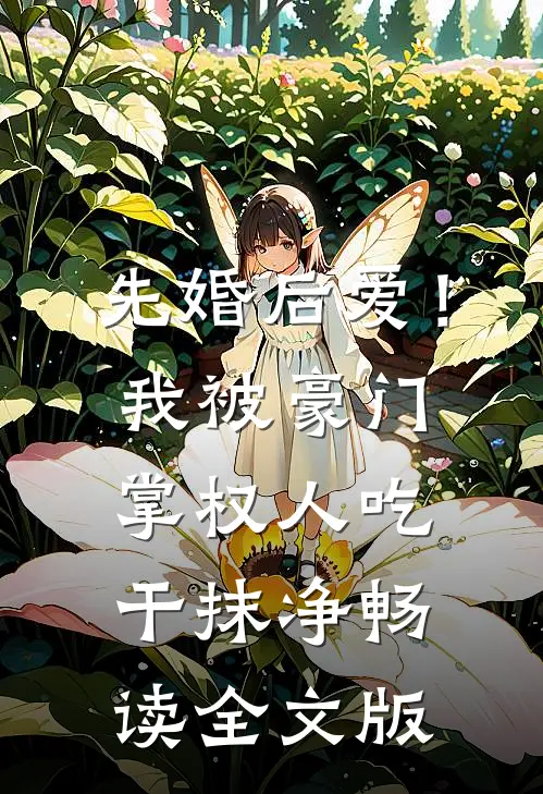 先婚后爱！我被豪门掌权人吃干抹净畅读全文版