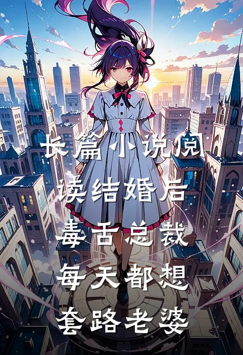 长篇小说阅读结婚后，毒舌总裁每天都想套路老婆