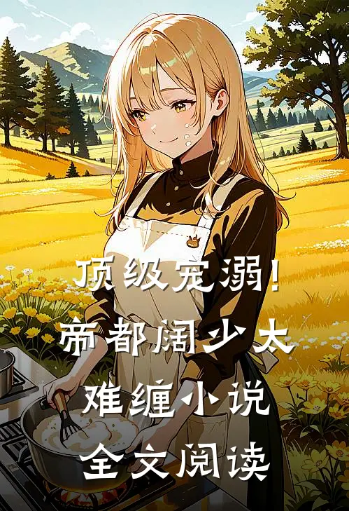 顶级宠溺!帝都阔少太难缠全文阅读免费