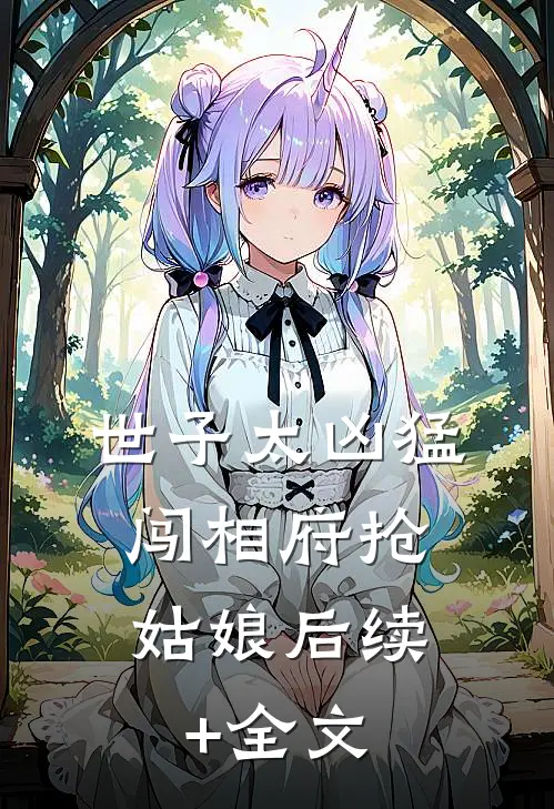 世子太凶猛：闯相府抢姑娘后续+全文