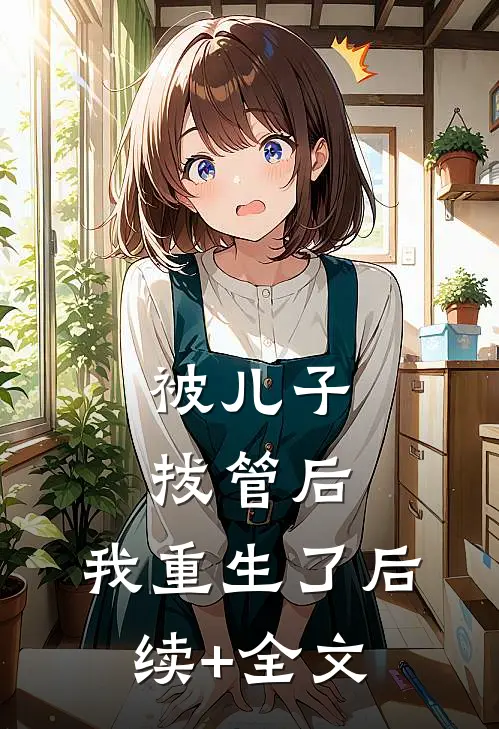 被儿子拔管后，我重生了后续+全文