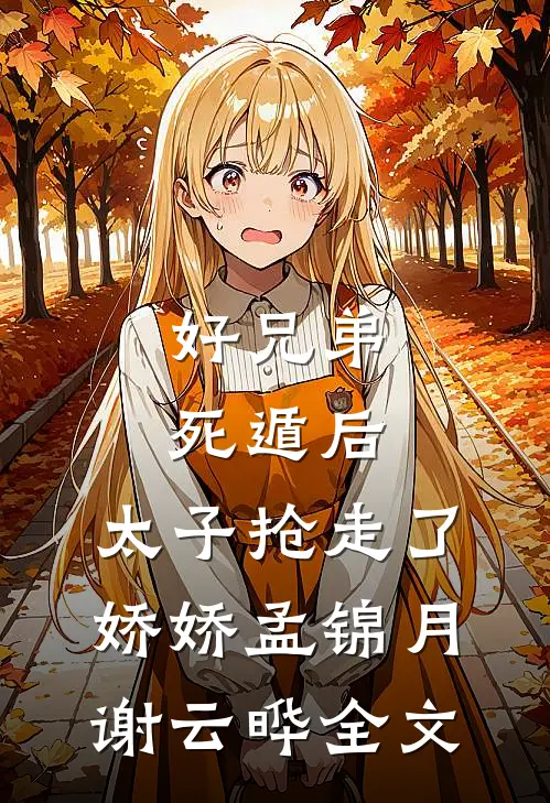 好兄弟死遁后，太子抢走了娇娇孟锦月谢云晔全文