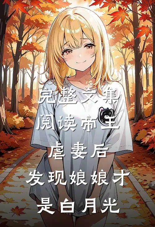 完整文集阅读帝王虐妻后,发现娘娘才是白月光的