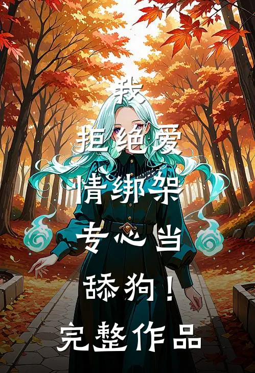 我,拒绝爱情绑架,专心当舔狗!完整作品在线观看