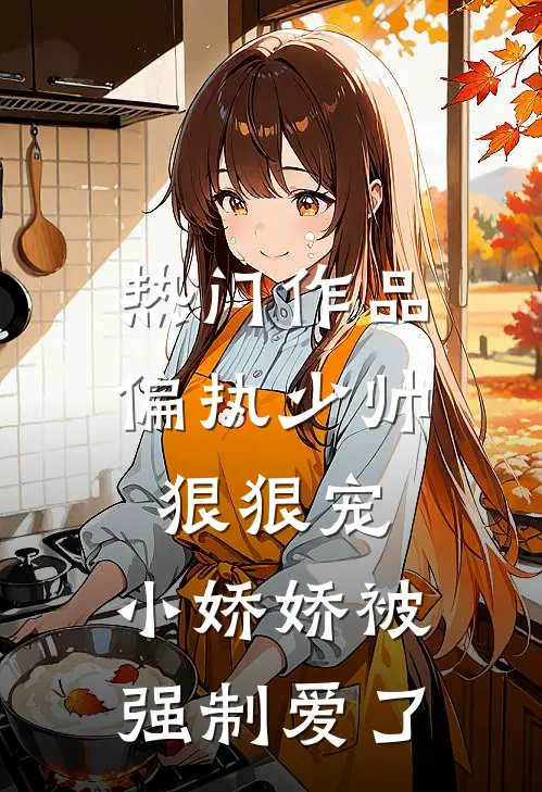 热门作品偏执少帅狠狠宠,小娇娇被强制爱了免费阅读