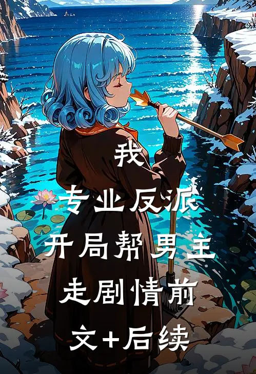 我，专业反派，开局帮男主走剧情前文+后续
