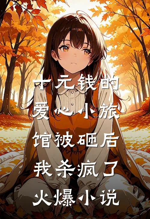 十元钱的爱心小旅馆被砸后，我杀疯了火爆小说