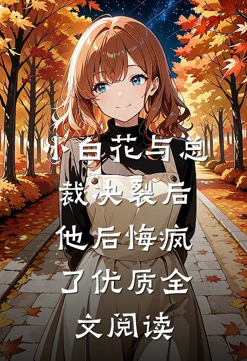 小白花与总裁决裂后,他后悔疯了优质全文阅读免费