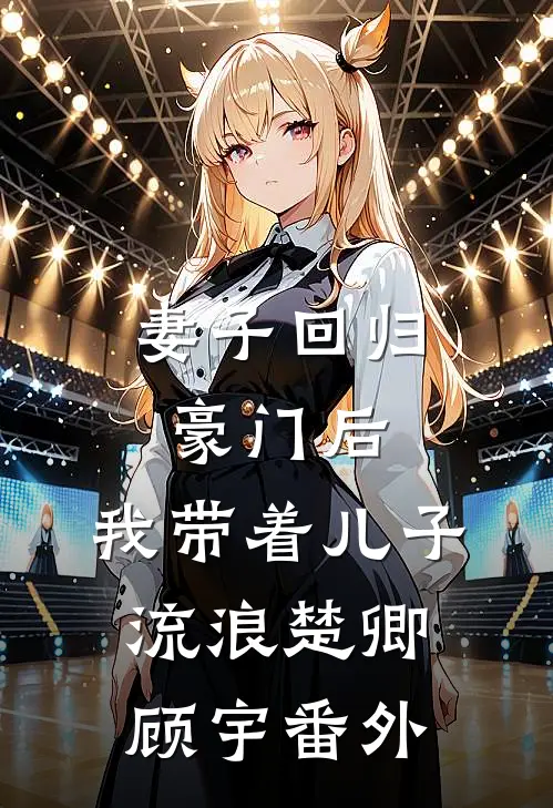 妻子回归豪门后,我带着儿子流浪楚卿顾宇 番外免费阅读