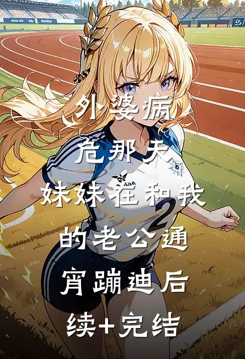 外婆病危那天，妹妹在和我的老公通宵蹦迪后续+完结