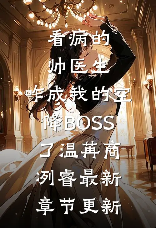 看病的帅医生，咋成我的空降BOSS了温苒商冽睿最新章节更新