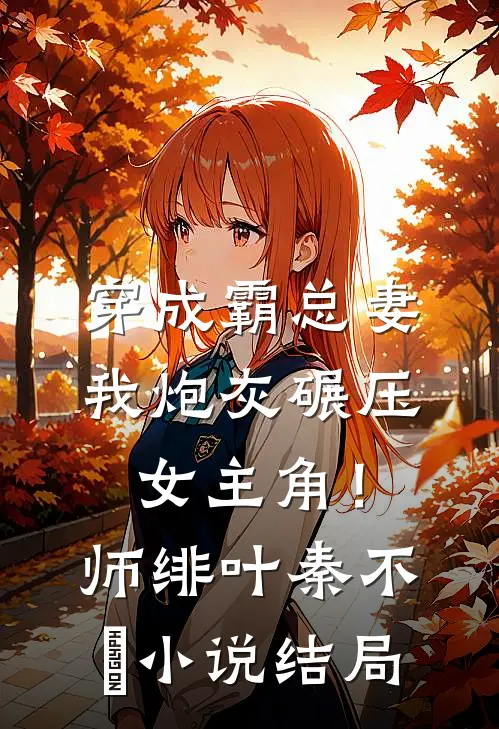 穿成霸总妻，我炮灰碾压女主角！师绯叶秦不俍小说结局