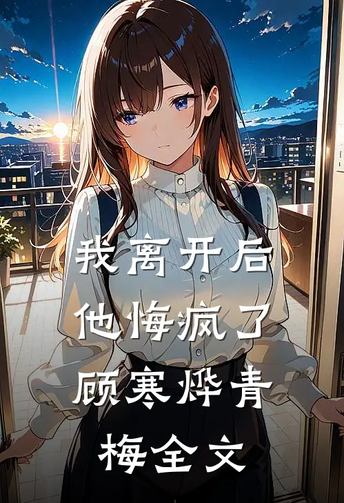 我离开后,他悔疯了顾寒烨青梅全文在线阅读