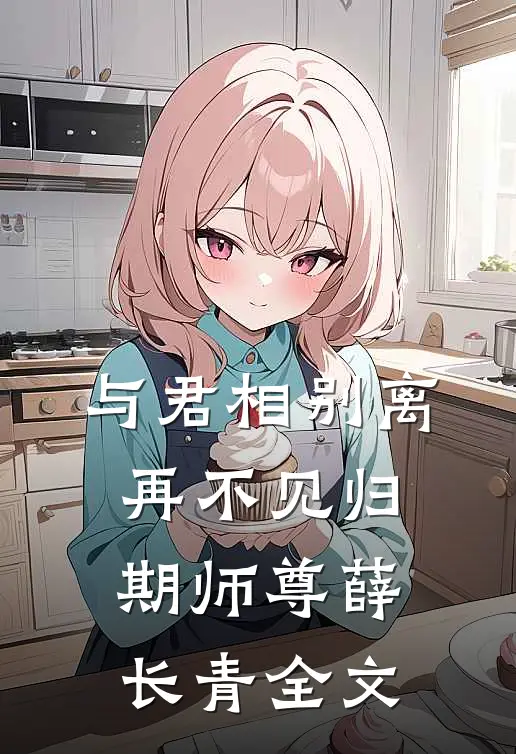 与君相别离,再不见归期师尊薛长青全文在线阅读