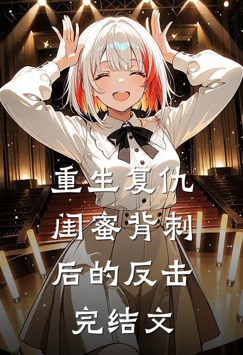 重生复仇闺蜜背刺后的反击完结文