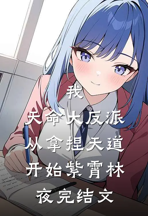 我，天命大反派，从拿捏天道开始紫霄林夜完结文