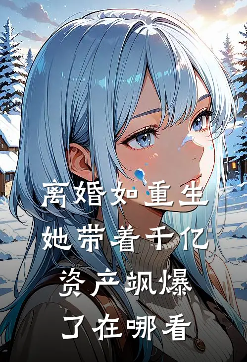 离婚如重生，她带着千亿资产飒爆了在哪看