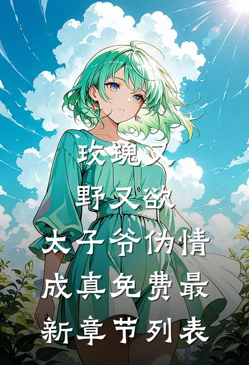 玫瑰又野又欲，太子爷伪情成真免费最新章节列表
