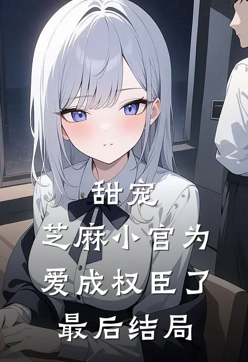 甜宠：芝麻小官为爱成权臣了最后结局