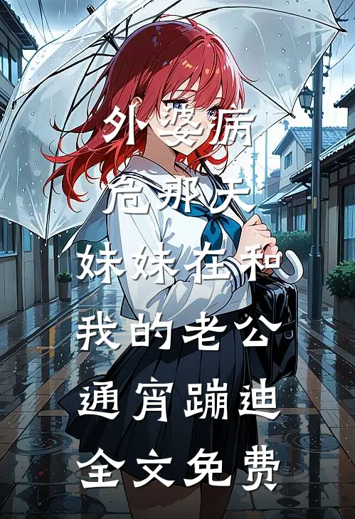 外婆病危那天，妹妹在和我的老公通宵蹦迪全文免费