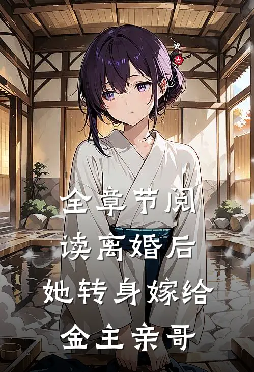 全章节阅读离婚后,她转身嫁给金主亲哥的