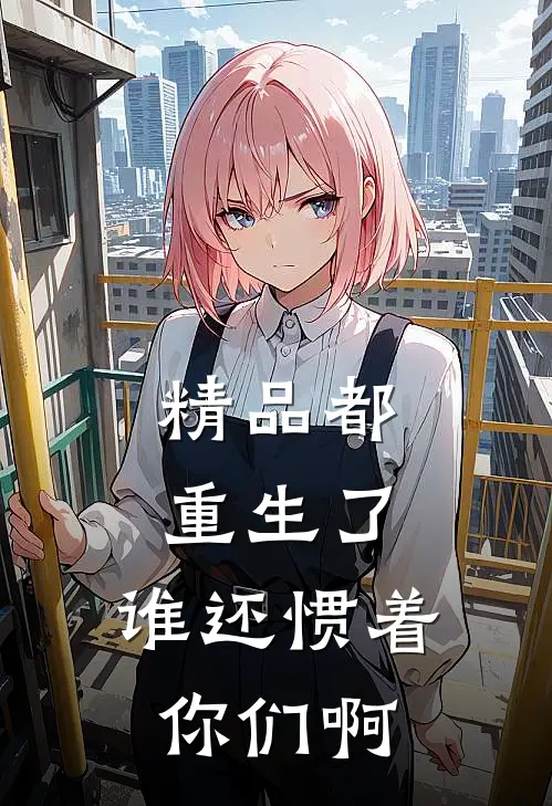 精品都重生了,谁还惯着你们啊