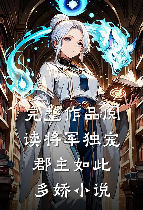 完整作品阅读将军独宠,郡主如此多娇小说