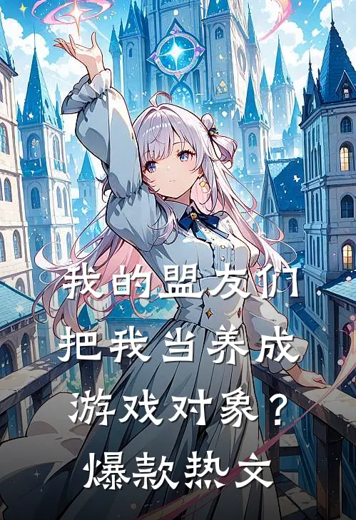 我的盟友们,把我当养成游戏对象?爆款热文