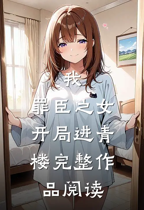 我，罪臣之女，开局进青楼完整作品阅读
