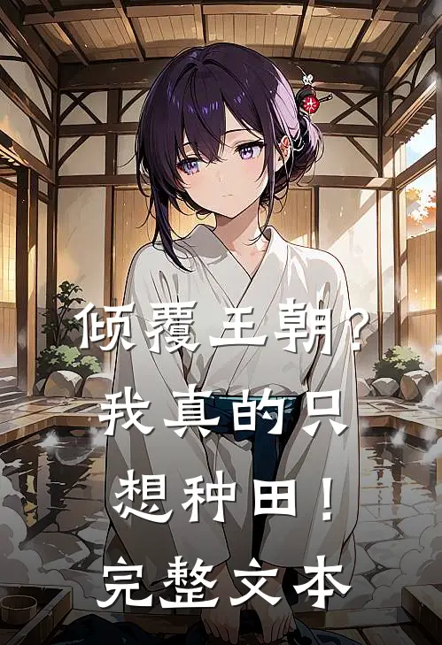 倾覆王朝？我真的只想种田！完整文本