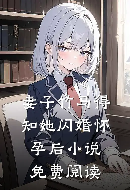 妻子竹马得知她闪婚怀孕后免费阅读