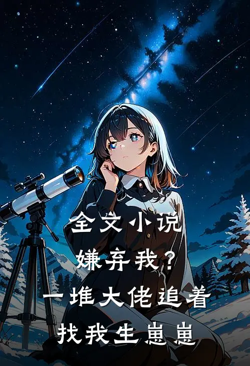 全文嫌弃我?一堆大佬追着找我生崽崽免费阅读