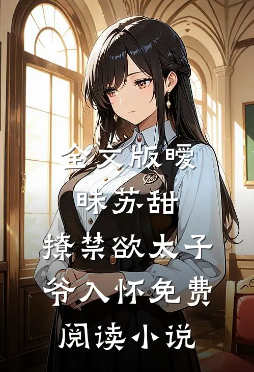 全文版暧昧苏甜:撩禁欲太子爷入怀免费阅读小说