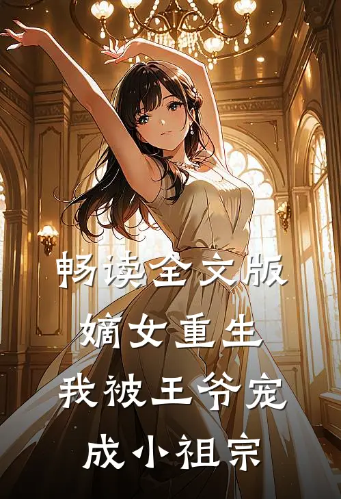 畅读全文版嫡女重生我被王爷宠成小祖宗了
