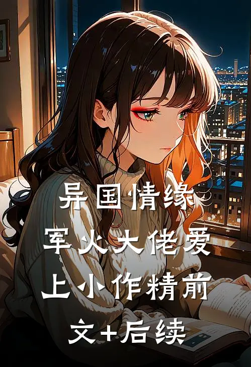 异国情缘：军火大佬爱上小作精前文+后续