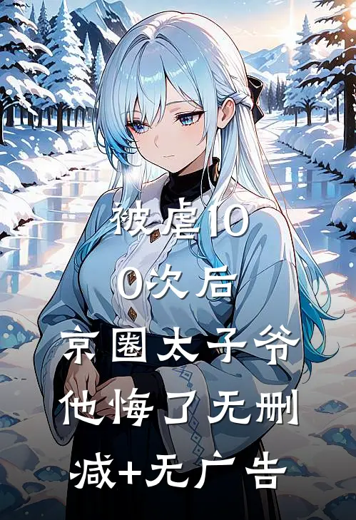被虐100次后，京圈太子爷他悔了无删减+无广告