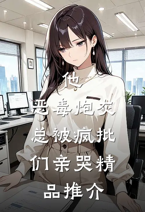 他，恶毒炮灰，总被疯批们亲哭精品推介