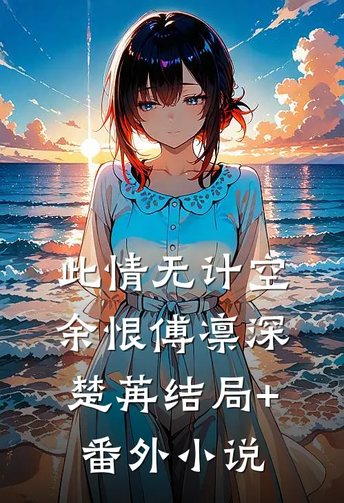 此情无计空余恨傅凛深楚苒结局+番外小说
