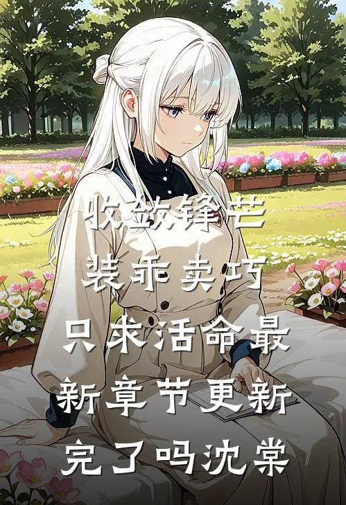 收敛锋芒装乖卖巧，只求活命最新章节更新完了吗沈棠