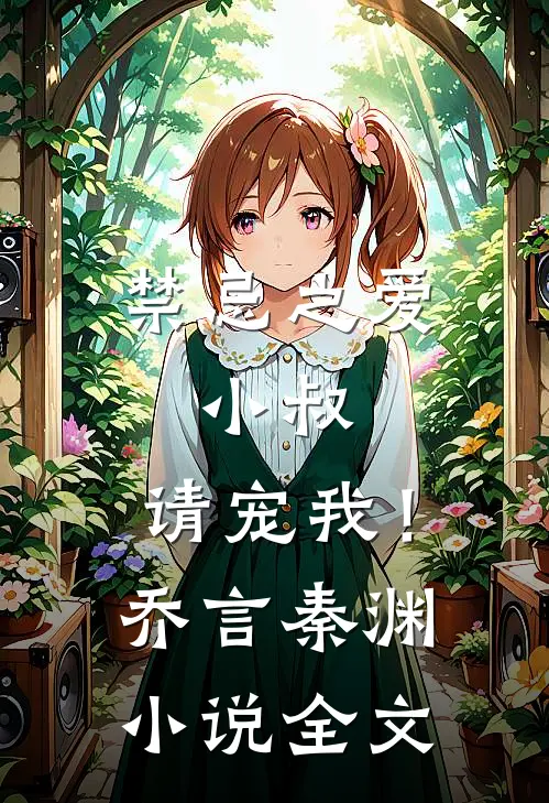 禁忌之爱小叔,请宠我!乔言秦渊全文免费