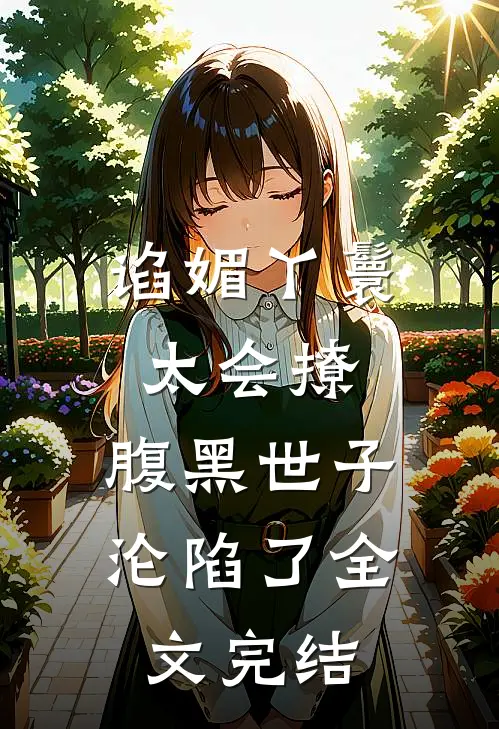 谄媚丫鬟太会撩，腹黑世子沦陷了全文完结